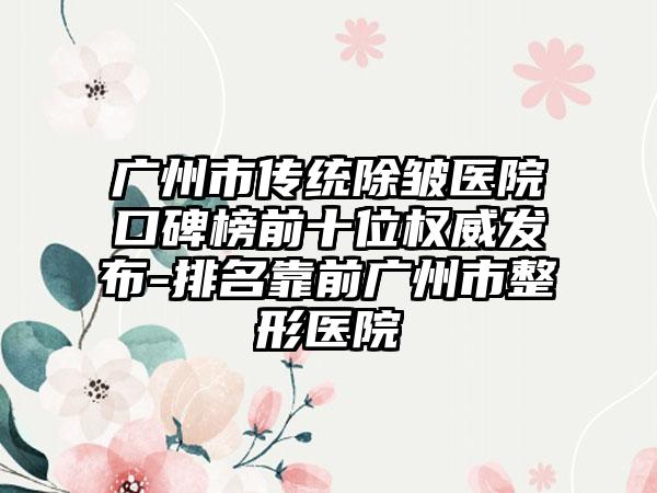 广州市传统除皱医院口碑榜前十位权威发布-排名靠前广州市整形医院