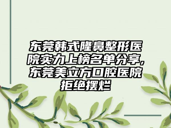 东莞韩式七元医院实力上榜名单分享,东莞美立方口腔医院拒绝摆烂