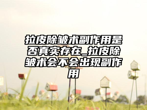 拉皮除皱术副作用是否真实存在_拉皮除皱术会不会出现副作用