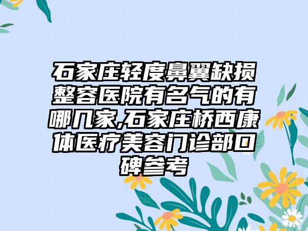 石家庄轻度鼻翼缺损整容医院有名气的有哪几家,石家庄桥西康体医疗美容门诊部口碑参考