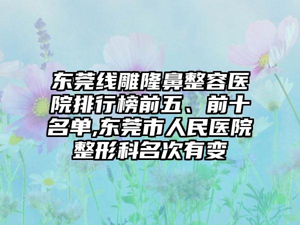 东莞线雕隆鼻整容医院排行榜前五、前十名单,东莞市人民医院整形科名次有变