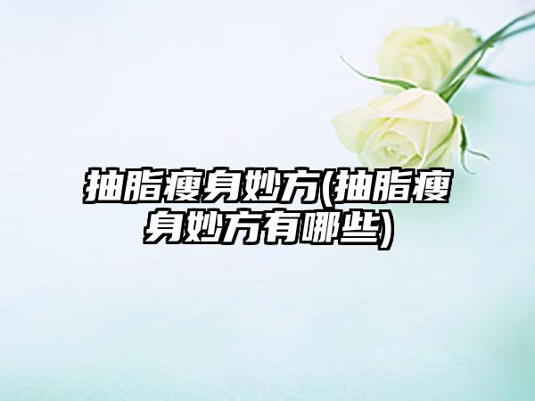 抽脂瘦身妙方(抽脂瘦身妙方有哪些)