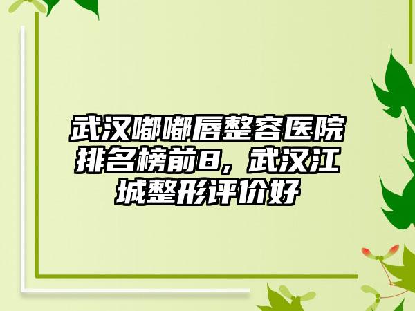 武汉嘟嘟唇整容医院排名榜前8,​武汉江城整形评价好