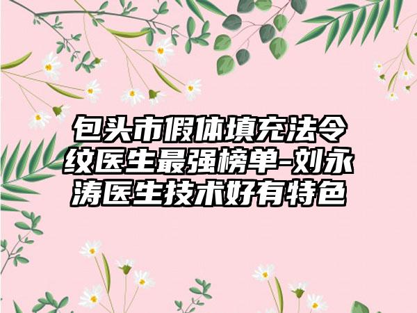 包头市假体填充法令纹医生非常强榜单-刘永涛医生技术好有特色