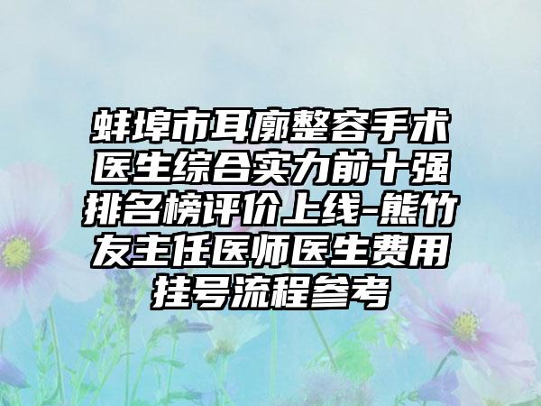 蚌埠市耳廓整容手术医生综合实力前十强排名榜评价上线-熊竹友主任医师医生费用挂号流程参考