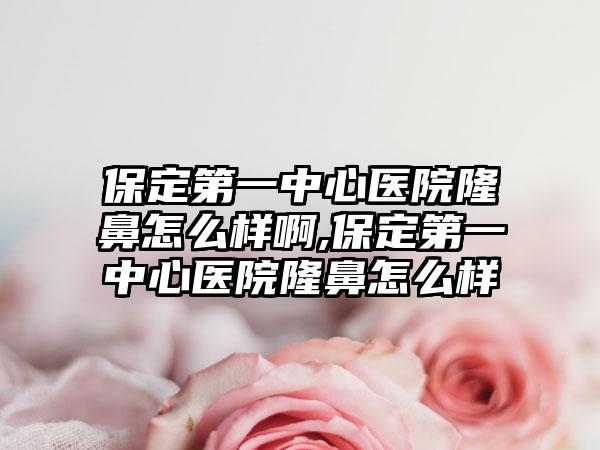 保定第一中心医院隆鼻怎么样啊,保定第一中心医院隆鼻怎么样