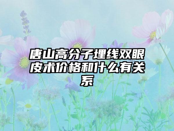 唐山高分子埋线双眼皮术价格和什么有关系