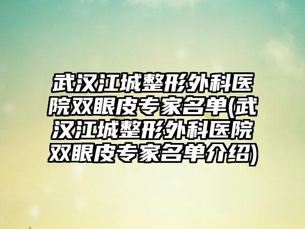 武汉江城整形外科医院双眼皮骨干医生名单(武汉江城整形外科医院双眼皮骨干医生名单介绍)