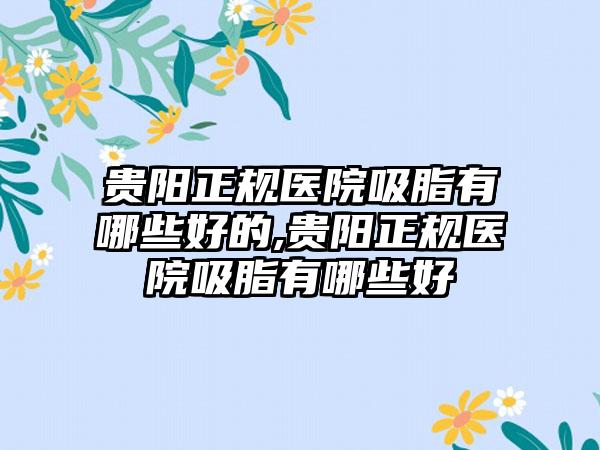 贵阳正规医院吸脂有哪些好的,贵阳正规医院吸脂有哪些好