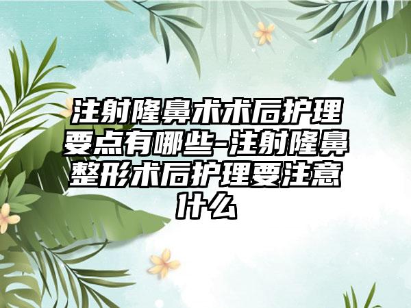 注射隆鼻术术后护理要点有哪些-注射七元术后护理要注意什么