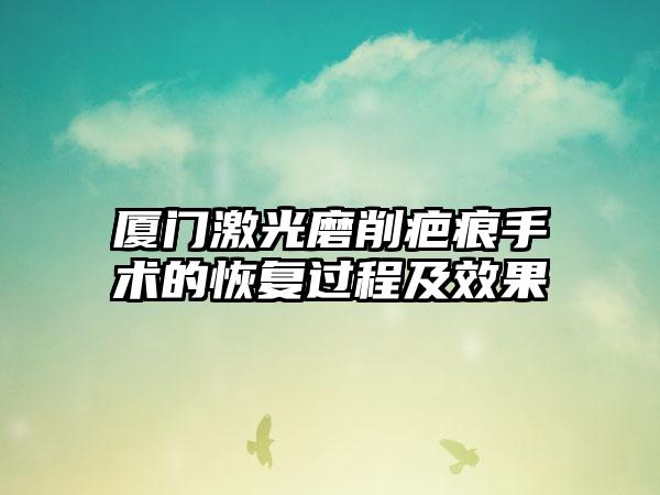 厦门激光磨削疤痕手术的修复过程及成果