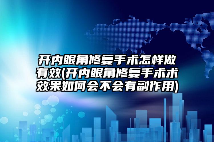 开内眼角修复手术怎样做有效(开内眼角修复手术术成果如何会不会有副作用)