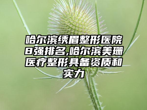 哈尔滨绣眉整形医院8强排名,哈尔滨美珊医疗整形具备资质和实力