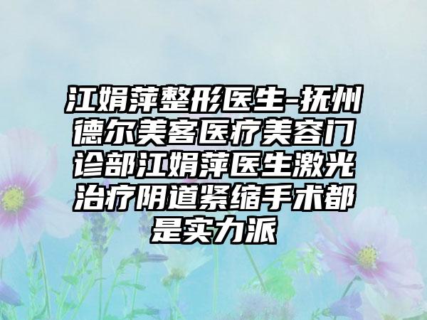 江娟萍整形医生-抚州德尔美客医疗美容门诊部江娟萍医生激光治疗阴道紧缩手术都是实力派