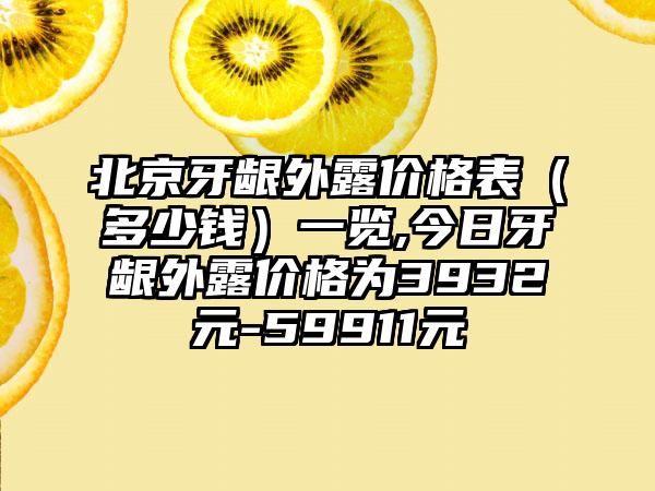 北京牙龈外露价格表（多少钱）一览,今日牙龈外露价格为3932元-59911元