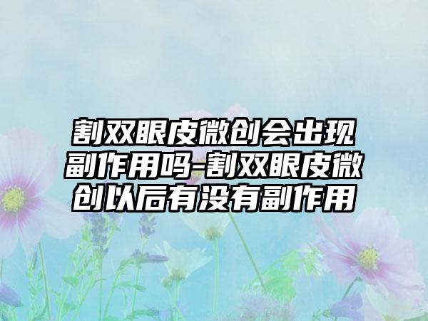 割双眼皮微创会出现副作用吗-割双眼皮微创以后有没有副作用