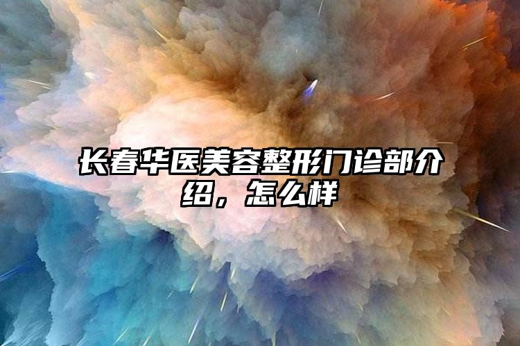 长春华医美容整形门诊部介绍，怎么样