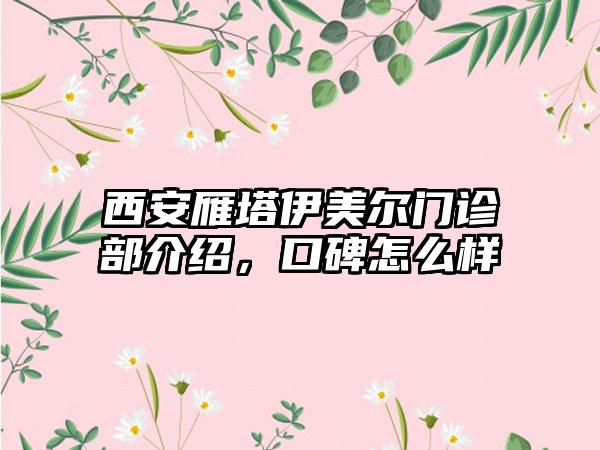 西安雁塔伊美尔门诊部介绍，口碑怎么样