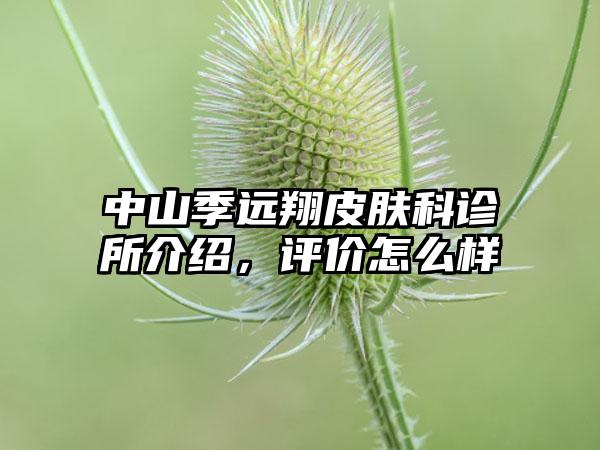 中山季远翔皮肤科诊所介绍，评价怎么样