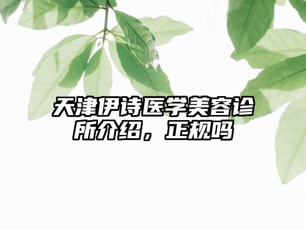 天津伊诗医学美容诊所介绍，正规吗