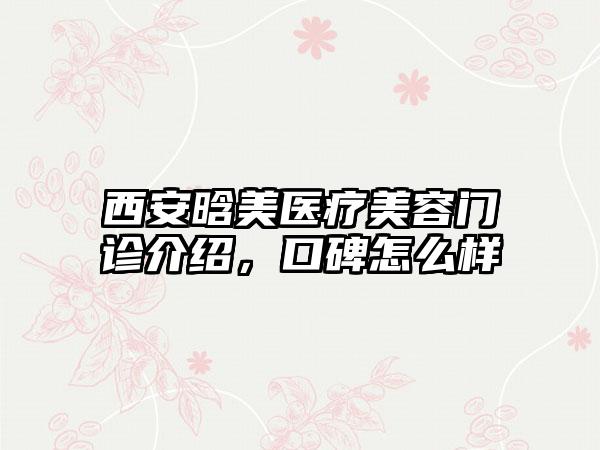 西安晗美医疗美容门诊介绍，口碑怎么样