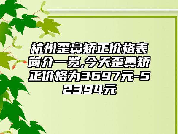 杭州歪鼻矫正价格表简介一览,今天歪鼻矫正价格为3697元-52394元