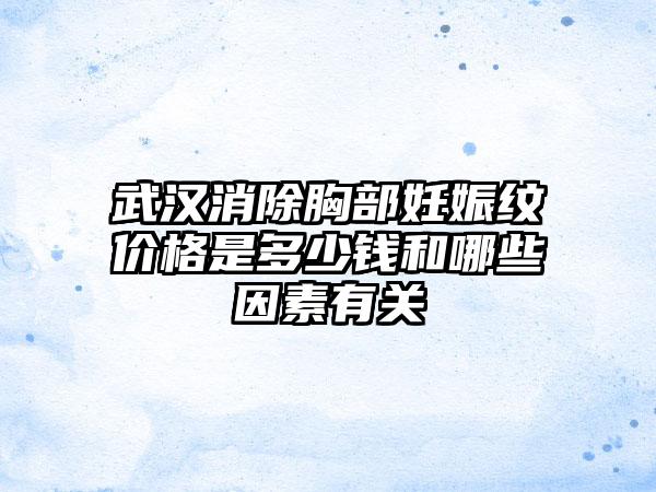 武汉消除胸部妊娠纹价格是多少钱和哪些因素有关