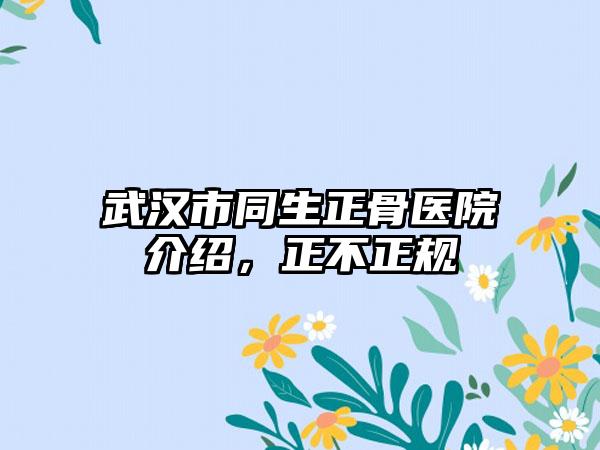 武汉市同生正骨医院介绍，正不正规