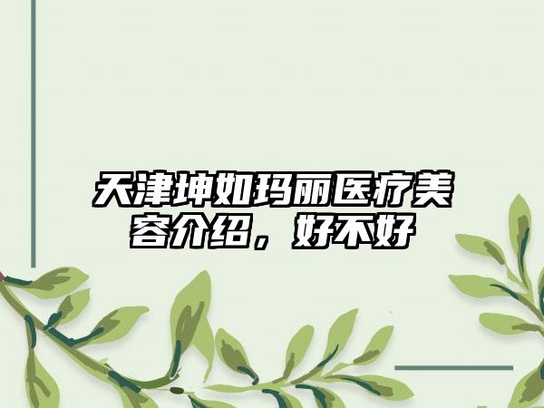 天津坤如玛丽医疗美容介绍，好不好