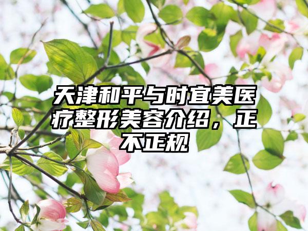 天津和平与时宜美医疗整形美容介绍，正不正规