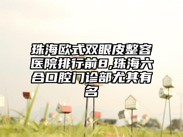 珠海欧式双眼皮整容医院排行前8,珠海六合口腔门诊部尤其有名