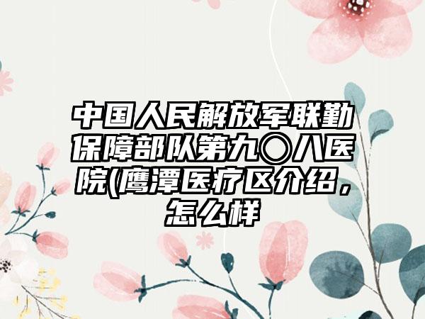 中国人民解放军联勤保护部队第九〇八医院(鹰潭医疗区介绍，怎么样