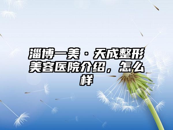 淄博一美·天成整形美容医院介绍，怎么样