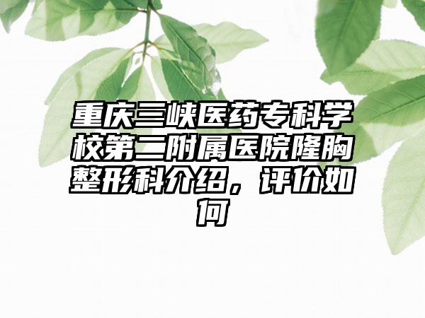 重庆三峡医药专科学校第二附属医院隆胸整形科介绍，评价如何