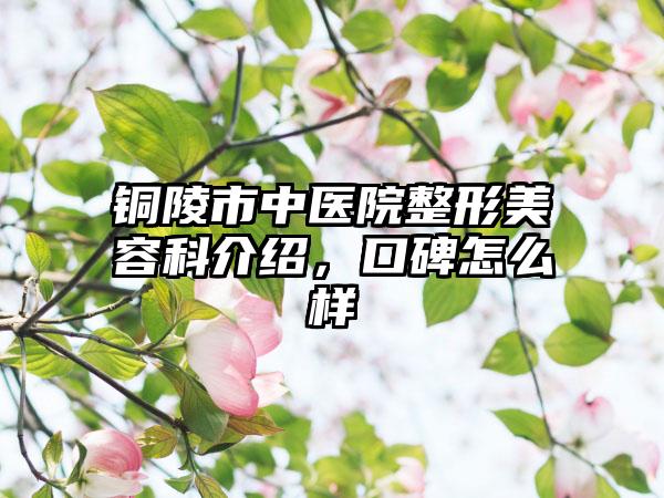 铜陵市中医院整形美容科介绍，口碑怎么样