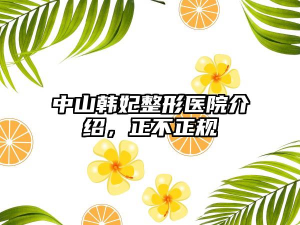 中山韩妃整形医院介绍，正不正规