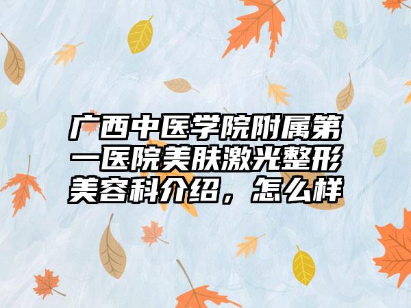 广西中医学院附属第一医院美肤激光整形美容科介绍，怎么样