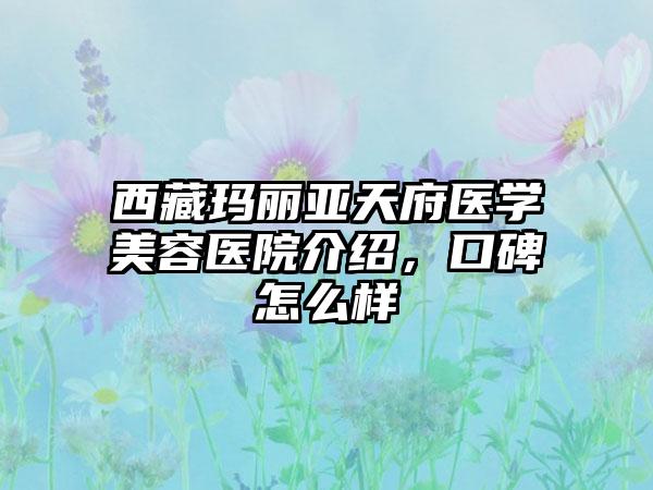 西藏玛丽亚天府医学美容医院介绍，口碑怎么样