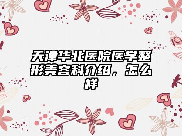 天津华北医院医学整形美容科介绍，怎么样
