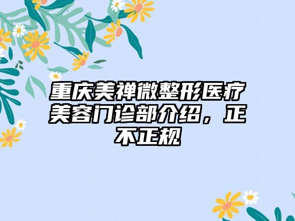 重庆美禅微整形医疗美容门诊部介绍，正不正规