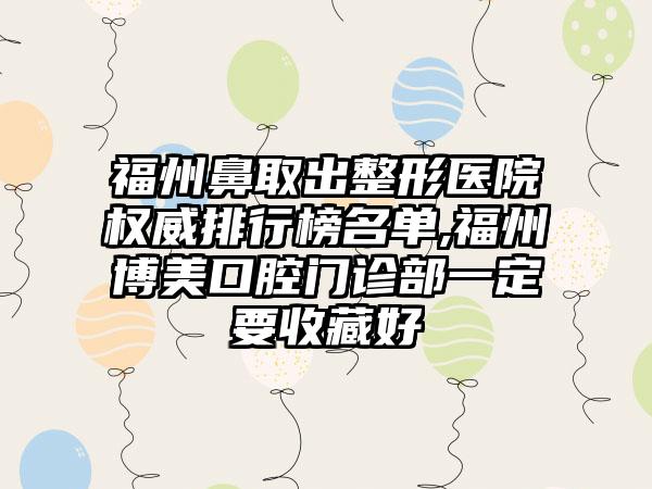 福州鼻取出整形医院权威排行榜名单,福州博美口腔门诊部一定要收藏好