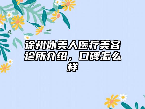 徐州冰美人医疗美容诊所介绍，口碑怎么样