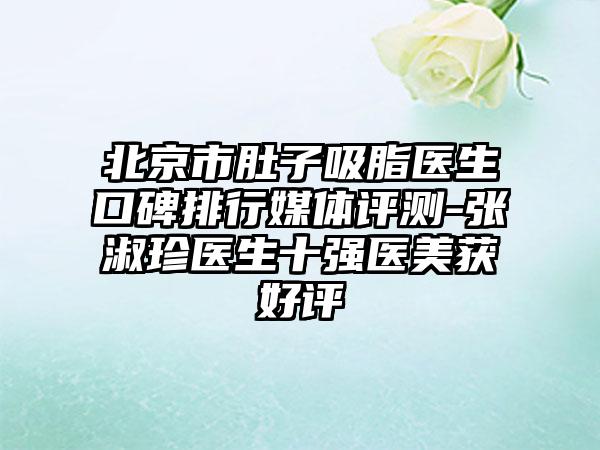 北京市肚子吸脂医生口碑排行媒体评测-张淑珍医生十强医美获好评