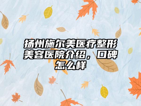 扬州施尔美医疗整形美容医院介绍，口碑怎么样