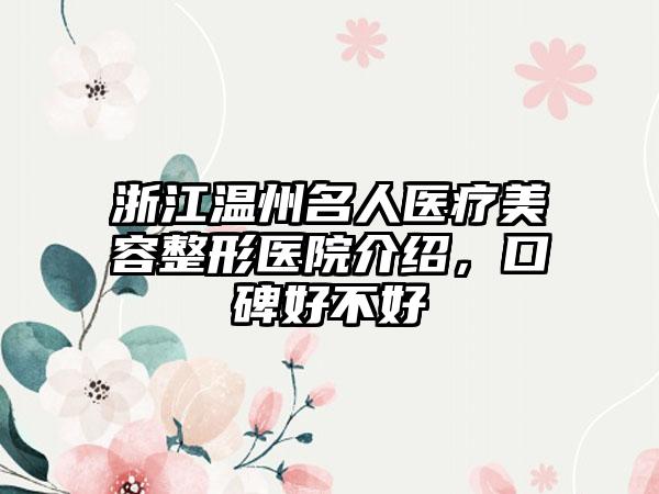 浙江温州名人医疗美容整形医院介绍，口碑好不好