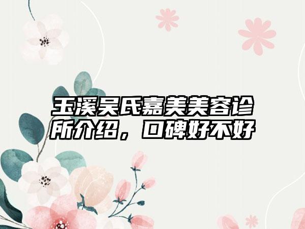 玉溪吴氏嘉美美容诊所介绍，口碑好不好