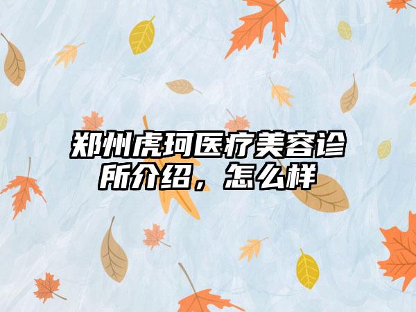 郑州虎珂医疗美容诊所介绍，怎么样