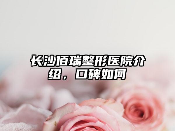 长沙佰瑞整形医院介绍，口碑如何