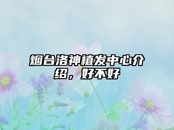 烟台洛神植发中心介绍，好不好