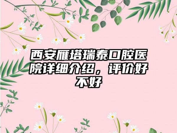 西安雁塔瑞泰口腔医院详细介绍，评价好不好